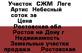 Участок, СЖМ, Леге Артис, Небесный, 8 соток за 4 400 000!   › Цена ­ 4 400 000 - Ростовская обл., Ростов-на-Дону г. Недвижимость » Земельные участки продажа   . Ростовская обл.,Ростов-на-Дону г.